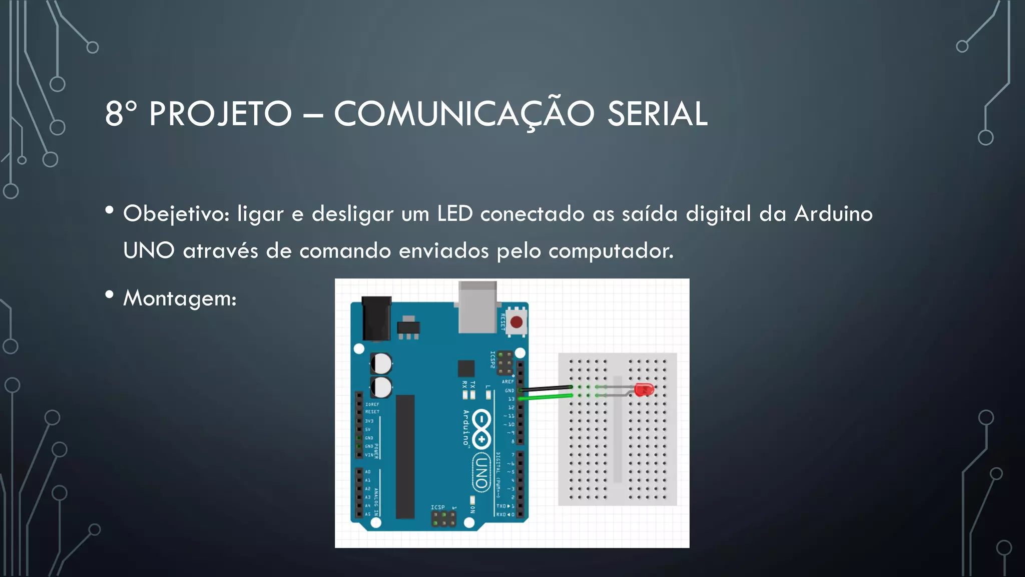 8º PROJETO – COMUNICAÇÃO SERIAL
• Obejetivo: ligar e desligar um LED conectado as saída digital da Arduino
UNO através de comando enviados pelo computador.
• Montagem:
 