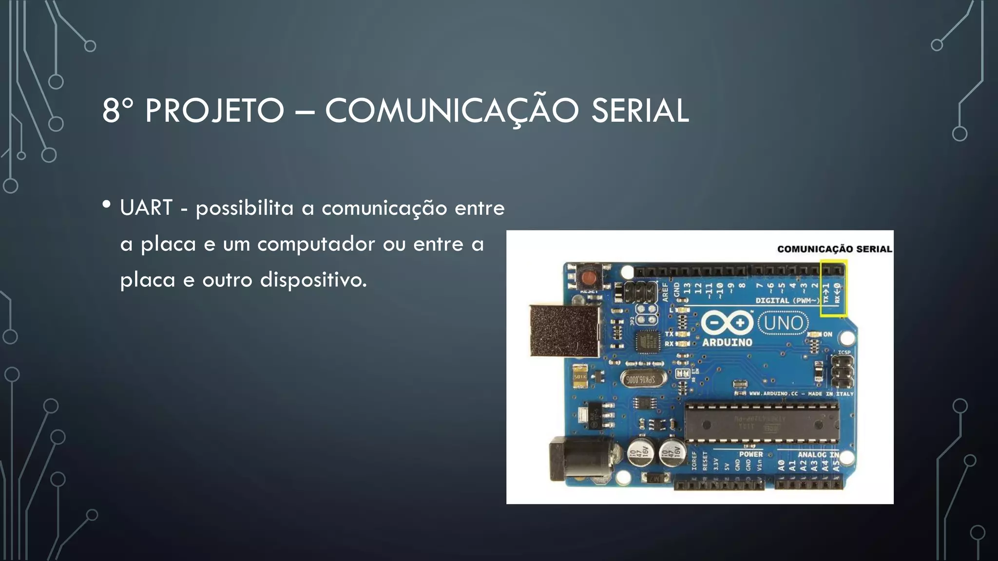 8º PROJETO – COMUNICAÇÃO SERIAL
• UART - possibilita a comunicação entre
a placa e um computador ou entre a
placa e outro dispositivo.
 