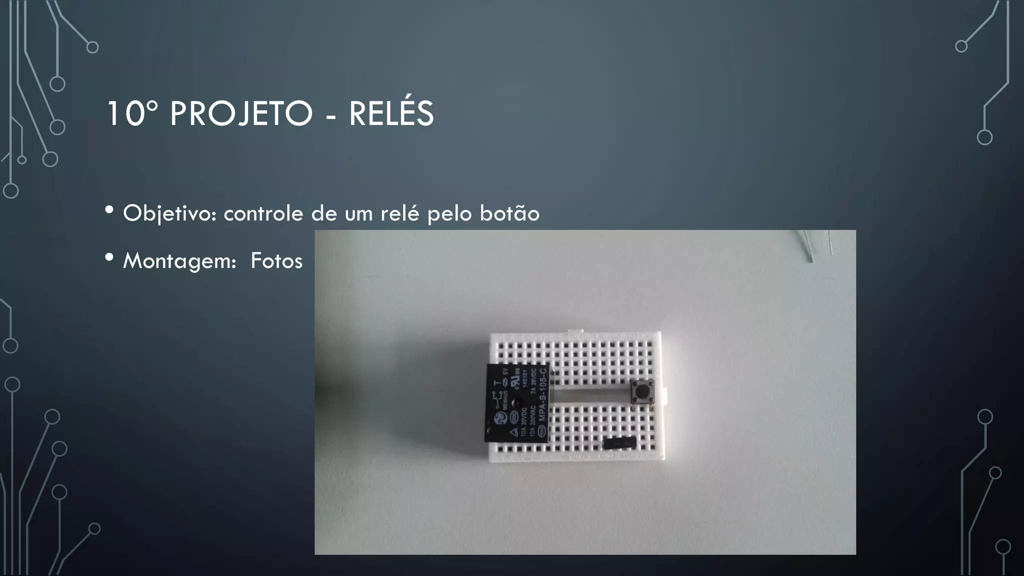 10º PROJETO - RELÉS
• Objetivo: controle de um relé pelo botão
• Montagem: Fotos
 