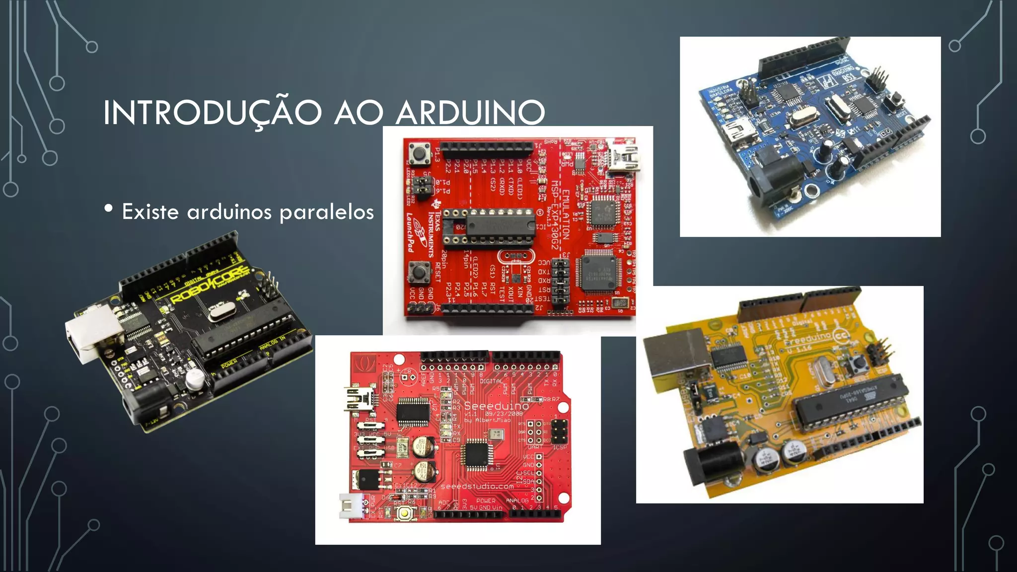 INTRODUÇÃO AO ARDUINO
• Existe arduinos paralelos
 