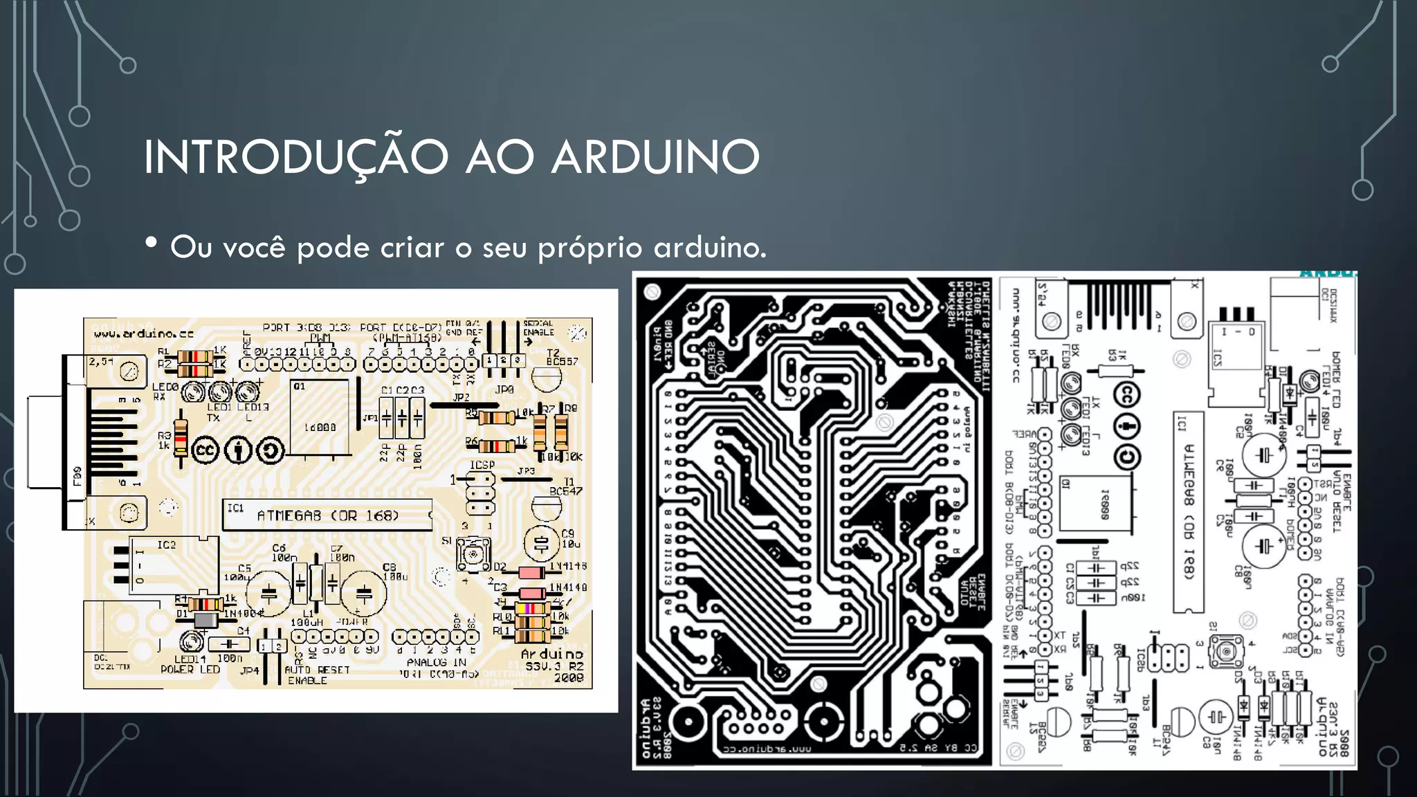 INTRODUÇÃO AO ARDUINO
• Ou você pode criar o seu próprio arduino.
 