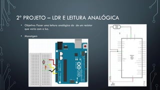 2º PROJETO – LDR E LEITURA ANALÓGICA
• Objetivo: Fazer uma leitura analógica do de um resistor
que varia com a luz.
• Monatgem
 