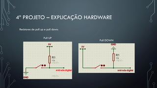 4º PROJETO – EXPLICAÇÃO HARDWARE
Pull UP
Pull DOWN
Resistores de pull up e pull down:
 