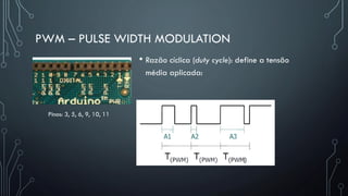 PWM – PULSE WIDTH MODULATION
• Razão cíclica (duty cycle): define a tensão
média aplicada:
Pinos: 3, 5, 6, 9, 10, 11
 