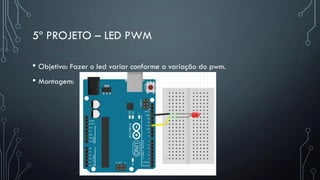 5º PROJETO – LED PWM
• Objetivo: Fazer o led variar conforme a variação do pwm.
• Montagem:
 