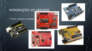 INTRODUÇÃO AO ARDUINO
• Existe arduinos paralelos
 