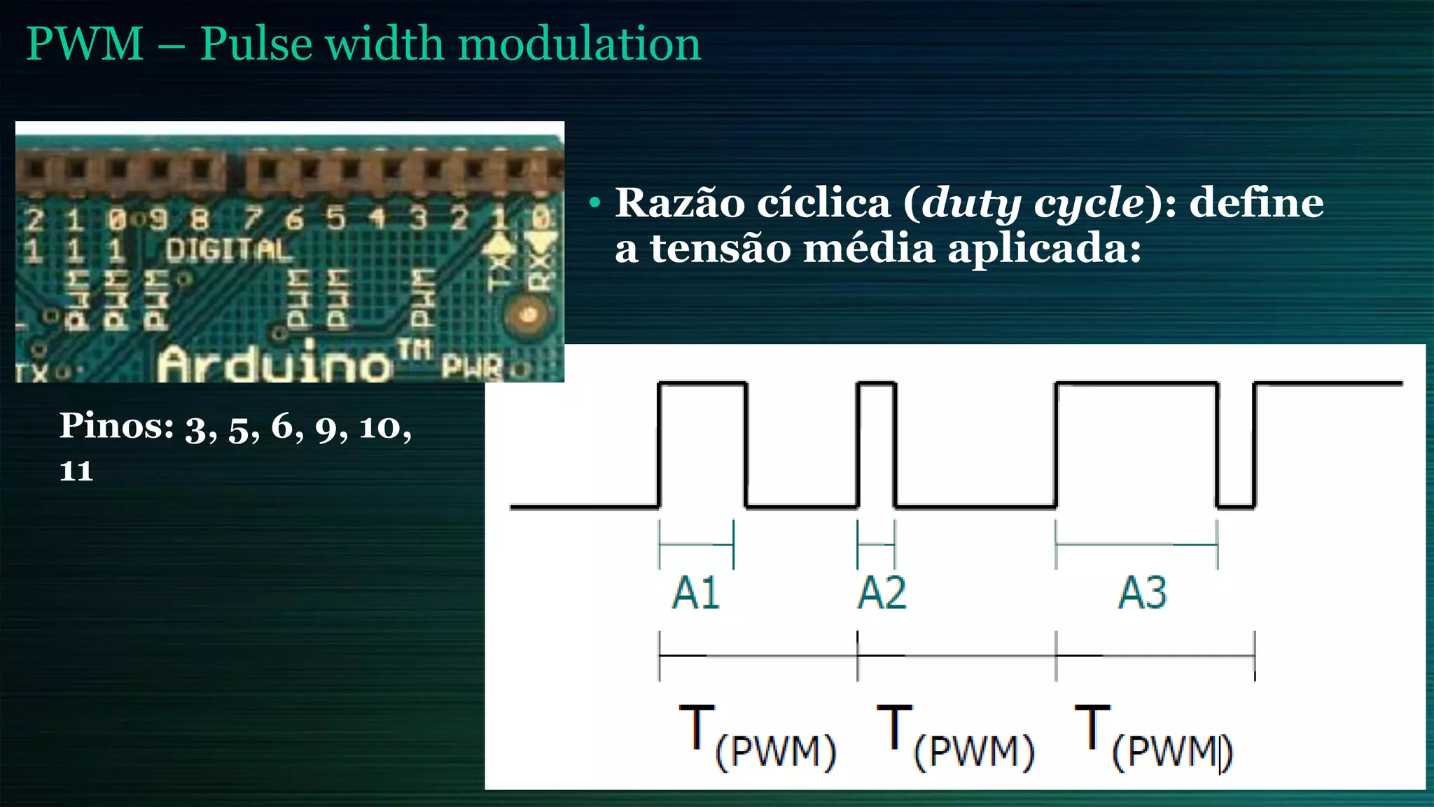 PWM – Pulse width modulation
• Razão cíclica (duty cycle): define
a tensão média aplicada:
Pinos: 3, 5, 6, 9, 10,
11
 