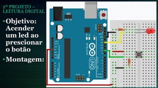 2º PROJETO –
LEITURA DIGITAL
•Objetivo:
Acender
um led ao
prescionar
o botão
•Montagem:
 