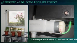 5º PROJETO – LDR. ONDE PODE SER USADO?
Automação Residencial – Controle de uma cort
 