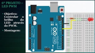 6º PROJETO –
LED PWM
• Objetivo:
Controlar o
brilho do
LED através
do PWM.
• Montagem:
 