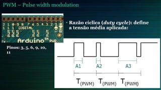 PWM – Pulse width modulation
• Razão cíclica (duty cycle): define
a tensão média aplicada:
Pinos: 3, 5, 6, 9, 10,
11
 