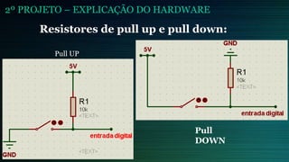 2º PROJETO – EXPLICAÇÃO DO HARDWARE
Pull UP
Pull
DOWN
Resistores de pull up e pull down:
 
