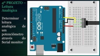 4º PROJETO –
Leitura
Analógica
Determinar a
leitura
analógica de
um
potenciômetro
através do
Serial monitor
 