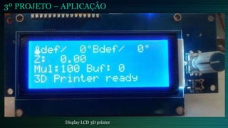 3º PROJETO – APLICAÇÂO
Display LCD 3D printer
 