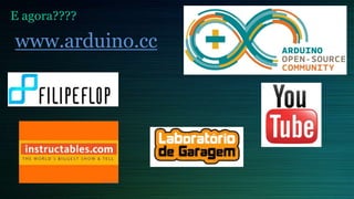 E agora????
www.arduino.cc
 