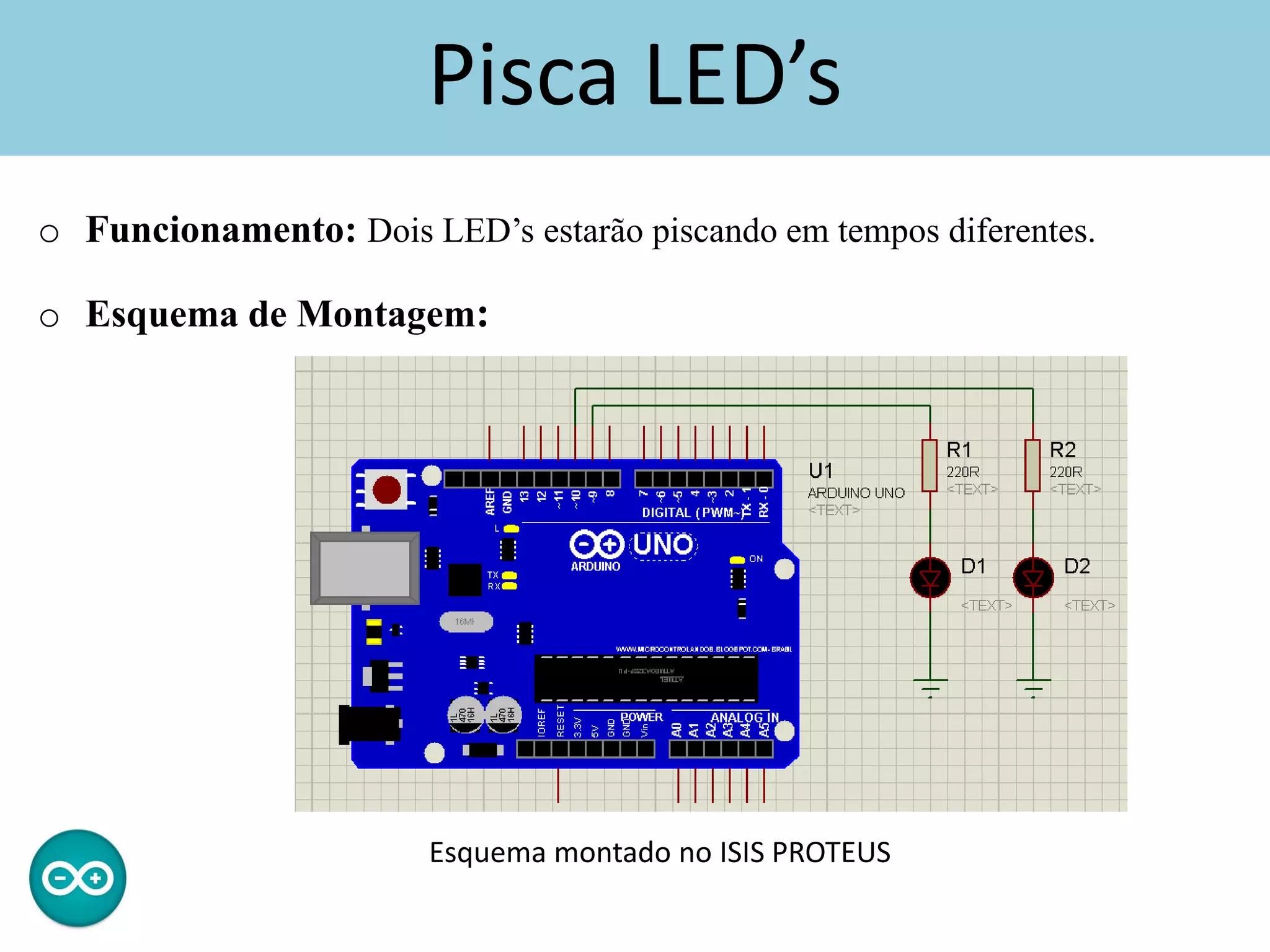 Pisca LED’s
o Funcionamento: Dois LED’s estarão piscando em tempos diferentes.
o Esquema de Montagem:
Esquema montado no ISIS PROTEUS
 