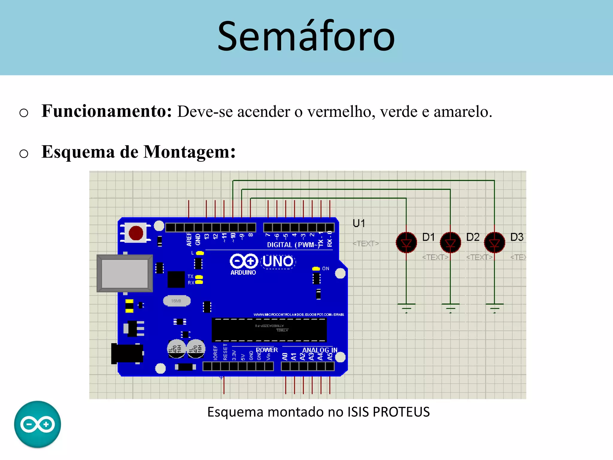 Semáforo
o Funcionamento: Deve-se acender o vermelho, verde e amarelo.
o Esquema de Montagem:
Esquema montado no ISIS PROTEUS
 