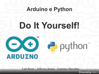 Arduino e Python


Do It Yourself!



Luís Bruno – Jefferson Jarden – Francisco Marcelino
 