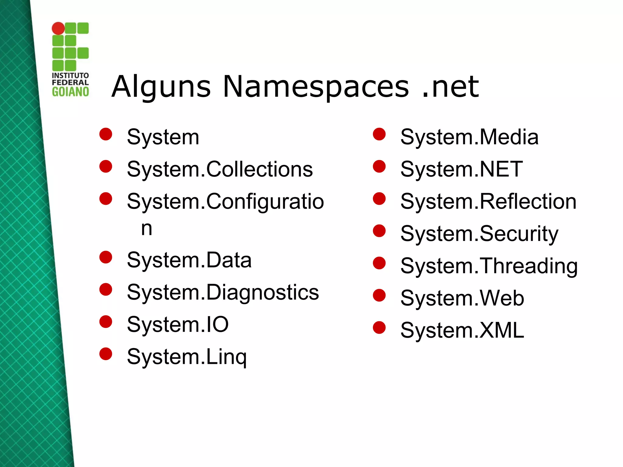 Alguns Namespaces .net
 System                   System.Media
 System.Collections       System.NET
 System.Configuratio      System.Reflection
   n                       System.Security
 System.Data              System.Threading
 System.Diagnostics       System.Web
 System.IO                System.XML
 System.Linq
 