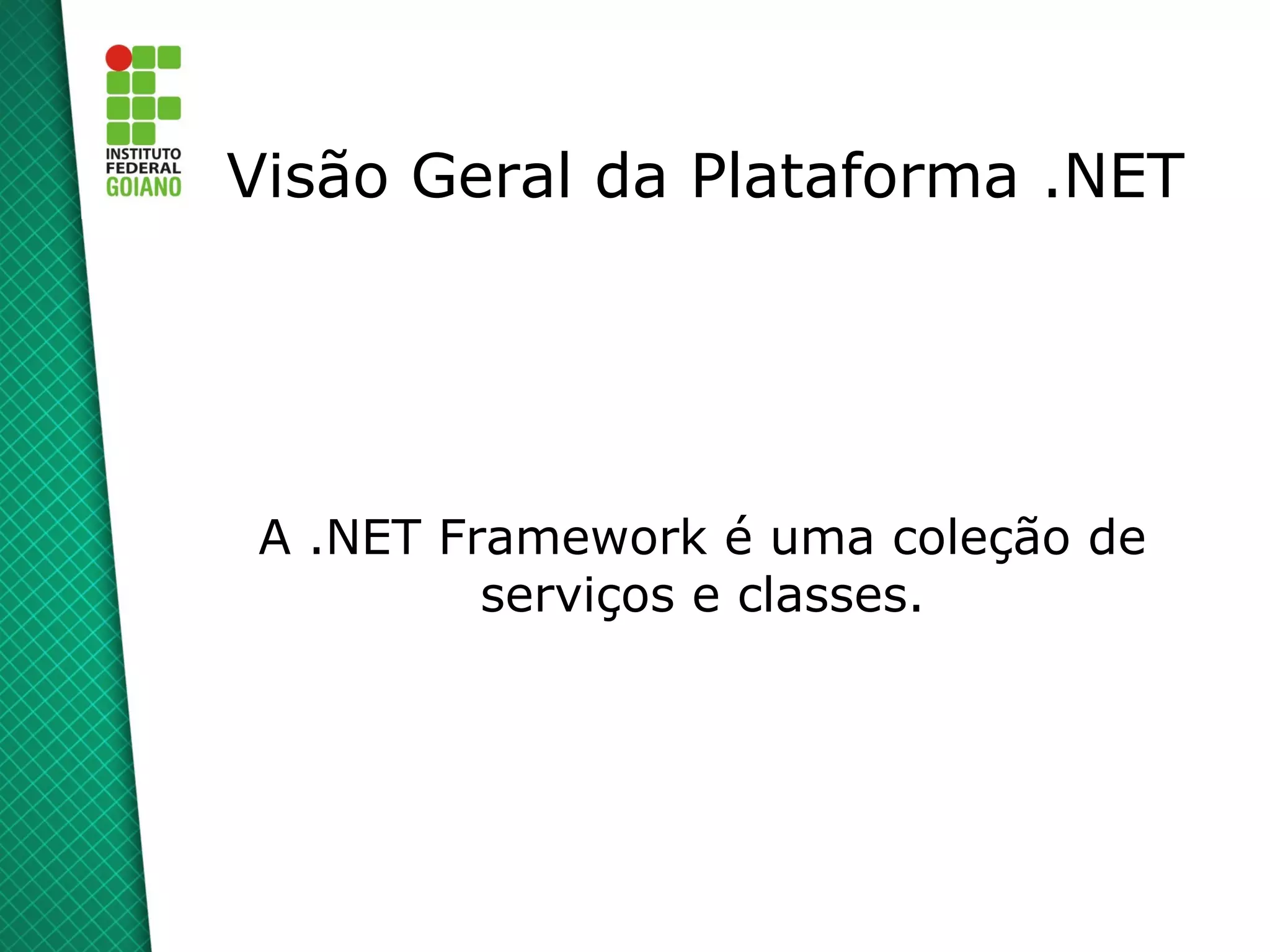 Visão Geral da Plataforma .NET




 A .NET Framework é uma coleção de
          serviços e classes.
 