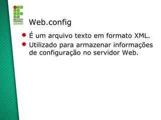 Web.config
 É um arquivo texto em formato XML.
 Utilizado para armazenar informações
  de configuração no servidor Web.
 