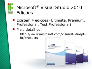 ®
  Microsoft Visual Studio 2010
  Edições
 Existem 4 edições (Ultimate, Premium,
  Professional, Test Professional)
 Mais detalhes:
  –   http://www.microsoft.com/visualstudio/pt-
      br/products
 