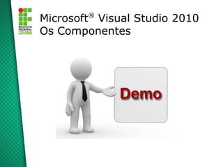 ®
Microsoft Visual Studio 2010
Os Componentes
 