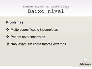 Recomendações de Usabilidade
             Baixo nível
Problemas

❖ Muito específicas e incompletas
❖ Podem estar incorretas
❖ Não levam em conta fatores externos
 