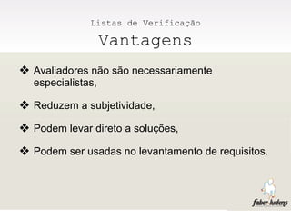 Listas de Verificação

                   Vantagens
❖ Avaliadores não são necessariamente
  especialistas,

❖ Reduzem a subjetividade,
❖ Podem levar direto a soluções,
❖ Podem ser usadas no levantamento de requisitos.
 