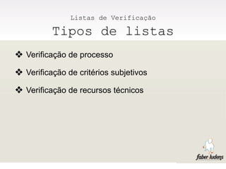 Listas de Verificação

          Tipos de listas
❖ Verificação de processo
❖ Verificação de critérios subjetivos
❖ Verificação de recursos técnicos
 