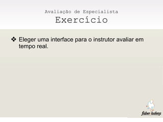 Avaliação de Especialista
                Exercício
❖ Eleger uma interface para o instrutor avaliar em
  tempo real.
 