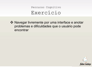 Percurso Cognitivo

             Exercício
 Navegar livremente por uma interface e anotar
  problemas e dificuldades que o usuário pode
  encontrar
 