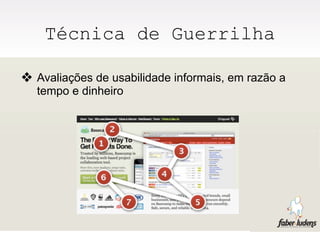 Técnica de Guerrilha

❖ Avaliações de usabilidade informais, em razão a
  tempo e dinheiro
 