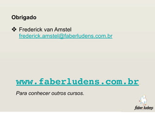 Obrigado

❖ Frederick van Amstel
  frederick.amstel@faberludens.com.br




 www.faberludens.com.br
 Para conhecer outros cursos.
 