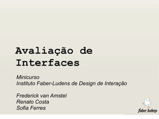 Avaliação de
Interfaces
Minicurso
Instituto Faber-Ludens de Design de Interação

Frederick van Amstel
Renato Costa
Sofia Ferres
 