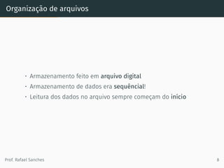 Organização de arquivos
• Armazenamento feito em arquivo digital
• Armazenamento de dados era sequêncial!
• Leitura dos dados no arquivo sempre começam do início
Prof. Rafael Sanches 8
 