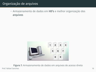 Organização de arquivos
• Armazenamento de dados em HD’s e melhor organização dos
arquivos
Figura 7: Armazenamento de dados em arquivos de acesso direto
Prof. Rafael Sanches 10
 