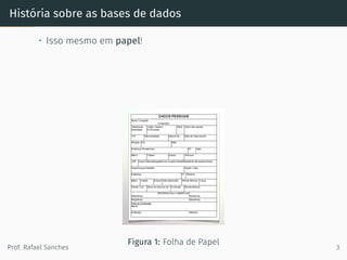 História sobre as bases de dados
• Isso mesmo em papel!
Figura 1: Folha de Papel
Prof. Rafael Sanches 3
 