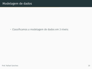 Modelagem de dados
• Classiﬁcamos a modelagem de dados em 3 níveis:
Prof. Rafael Sanches 20
 