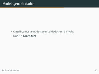 Modelagem de dados
• Classiﬁcamos a modelagem de dados em 3 níveis:
• Modelo Conceitual
Prof. Rafael Sanches 20
 