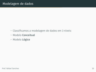 Modelagem de dados
• Classiﬁcamos a modelagem de dados em 3 níveis:
• Modelo Conceitual
• Modelo Lógico
Prof. Rafael Sanches 20
 