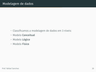 Modelagem de dados
• Classiﬁcamos a modelagem de dados em 3 níveis:
• Modelo Conceitual
• Modelo Lógico
• Modelo Físico
Prof. Rafael Sanches 20
 