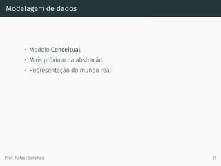 Modelagem de dados
• Modelo Conceitual:
• Mais próximo da abstração
• Representação do mundo real
Prof. Rafael Sanches 21
 
