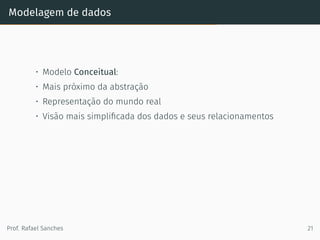 Modelagem de dados
• Modelo Conceitual:
• Mais próximo da abstração
• Representação do mundo real
• Visão mais simpliﬁcada dos dados e seus relacionamentos
Prof. Rafael Sanches 21
 