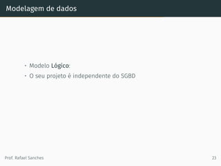 Modelagem de dados
• Modelo Lógico:
• O seu projeto é independente do SGBD
Prof. Rafael Sanches 23
 