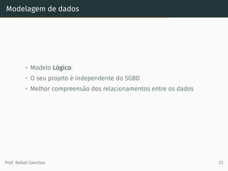 Modelagem de dados
• Modelo Lógico:
• O seu projeto é independente do SGBD
• Melhor compreensão dos relacionamentos entre os dados
Prof. Rafael Sanches 23
 