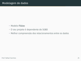 Modelagem de dados
• Modelo Físico:
• O seu projeto é dependente do SGBD
• Melhor compreensão dos relacionamentos entre os dados
Prof. Rafael Sanches 25
 