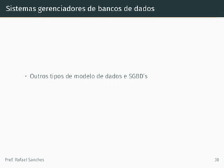 Sistemas gerenciadores de bancos de dados
• Outros tipos de modelo de dados e SGBD’s
Prof. Rafael Sanches 30
 