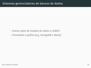 Sistemas gerenciadores de bancos de dados
• Outros tipos de modelo de dados e SGBD’s
• Orientados a grafos (e.g., ArangoDB e Neo4j)
Prof. Rafael Sanches 30
 