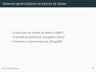 Sistemas gerenciadores de bancos de dados
• Outros tipos de modelo de dados e SGBD’s
• Orientados a grafos (e.g., ArangoDB e Neo4j)
• Orientados a documentos (e.g., MongoDB)
Prof. Rafael Sanches 30
 